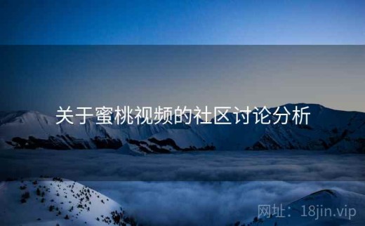 关于蜜桃视频的社区讨论分析