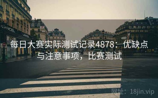 每日大赛实际测试记录4878：优缺点与注意事项，比赛测试