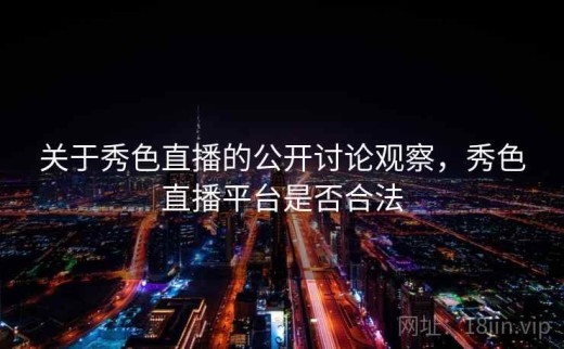 关于秀色直播的公开讨论观察，秀色直播平台是否合法