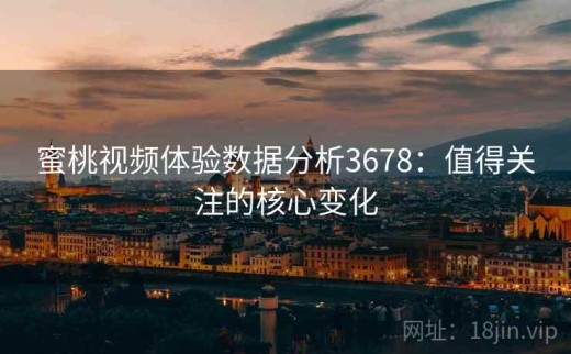 蜜桃视频体验数据分析3678：值得关注的核心变化