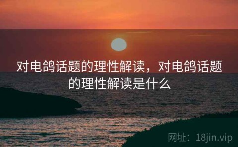 对电鸽话题的理性解读，对电鸽话题的理性解读是什么