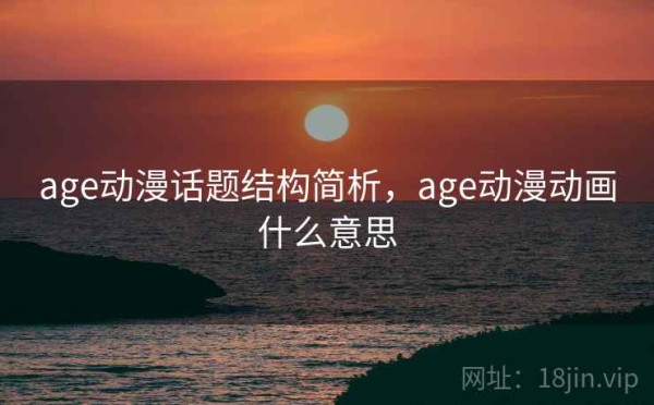 age动漫话题结构简析，age动漫动画什么意思