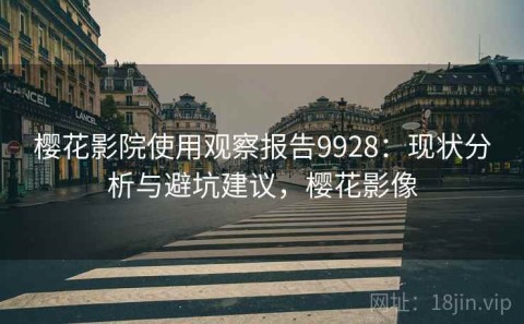樱花影院使用观察报告9928：现状分析与避坑建议，樱花影像
