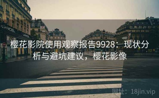 樱花影院使用观察报告9928：现状分析与避坑建议，樱花影像