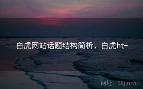 白虎网站话题结构简析，白虎ht+