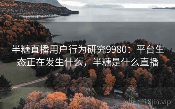 半糖直播用户行为研究9980：平台生态正在发生什么，半糖是什么直播