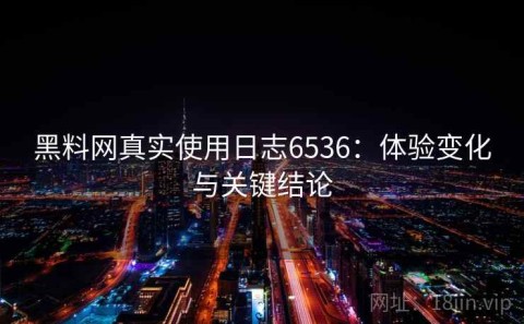 黑料网真实使用日志6536：体验变化与关键结论