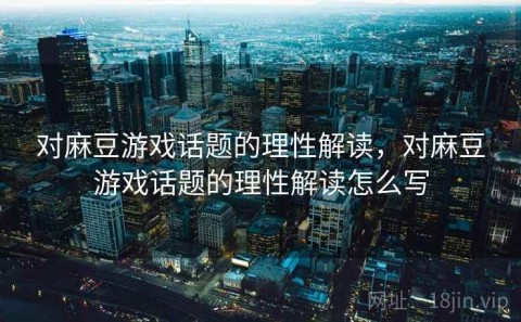 对麻豆游戏话题的理性解读，对麻豆游戏话题的理性解读怎么写
