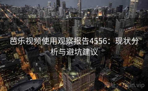 芭乐视频使用观察报告4556：现状分析与避坑建议