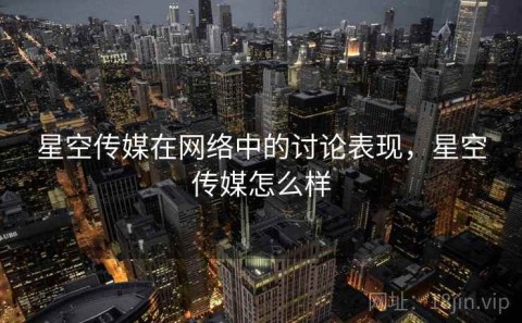 星空传媒在网络中的讨论表现，星空传媒怎么样