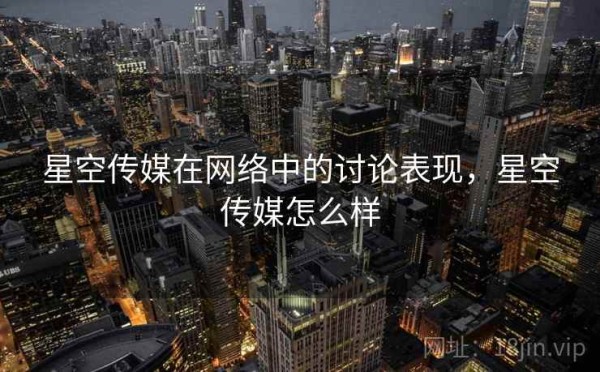 星空传媒在网络中的讨论表现，星空传媒怎么样