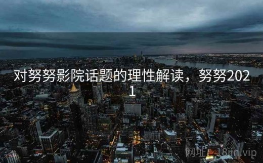 对努努影院话题的理性解读，努努2021