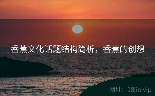 香蕉文化话题结构简析，香蕉的创想