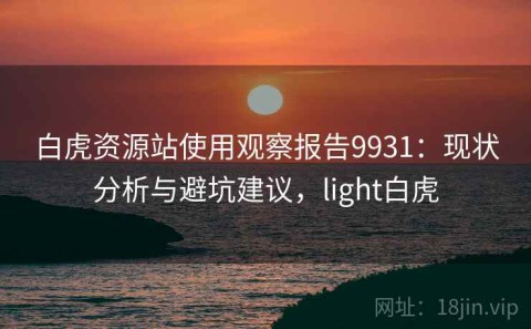 白虎资源站使用观察报告9931：现状分析与避坑建议，light白虎