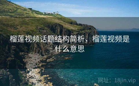 榴莲视频话题结构简析，榴莲视频是什么意思