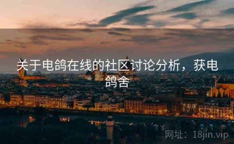 关于电鸽在线的社区讨论分析，获电鸽舍