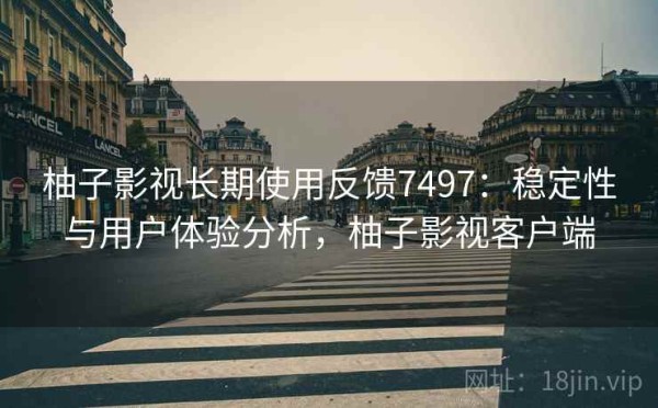 柚子影视长期使用反馈7497：稳定性与用户体验分析，柚子影视客户端