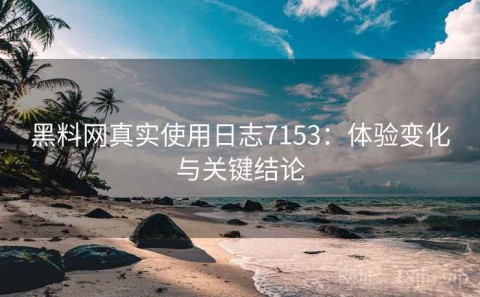 黑料网真实使用日志7153：体验变化与关键结论