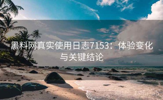 黑料网真实使用日志7153：体验变化与关键结论
