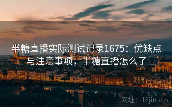 半糖直播实际测试记录1675：优缺点与注意事项，半糖直播怎么了