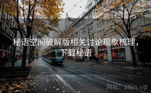 秘语空间破解版相关讨论现象梳理，下载秘语