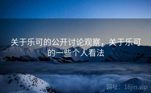 关于乐可的公开讨论观察，关于乐可的一些个人看法
