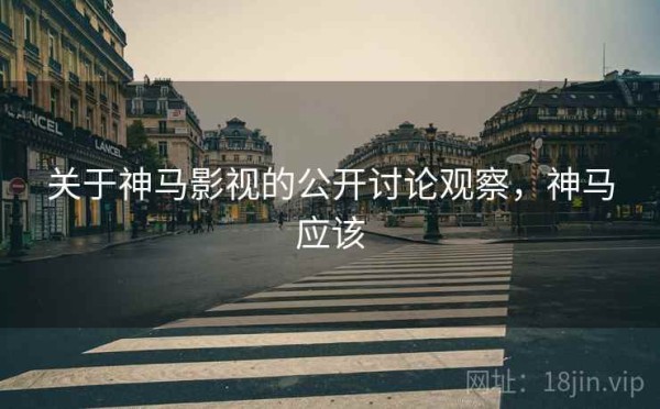 关于神马影视的公开讨论观察，神马应该
