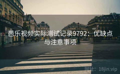 芭乐视频实际测试记录9792：优缺点与注意事项