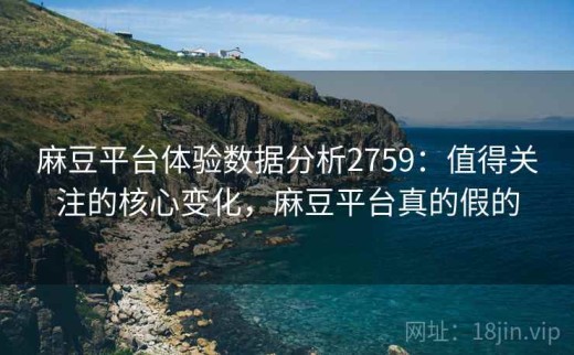 麻豆平台体验数据分析2759：值得关注的核心变化，麻豆平台真的假的