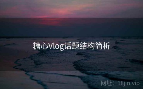 糖心Vlog话题结构简析