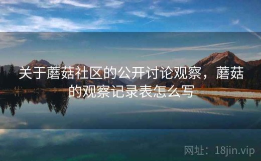 关于蘑菇社区的公开讨论观察，蘑菇的观察记录表怎么写