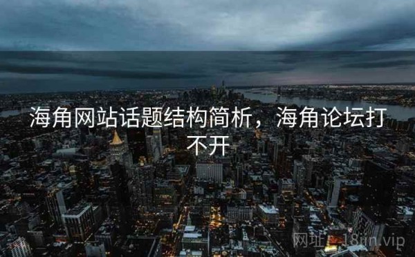 海角网站话题结构简析，海角论坛打不开
