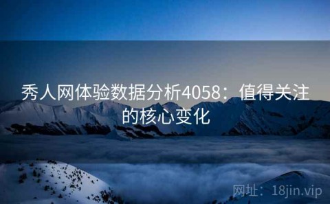 秀人网体验数据分析4058：值得关注的核心变化