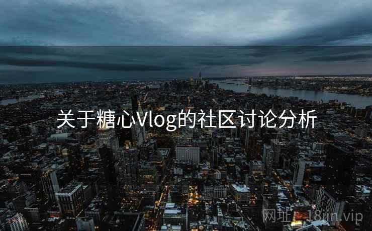 关于糖心Vlog的社区讨论分析 关于糖心Vlog的社区讨论分析