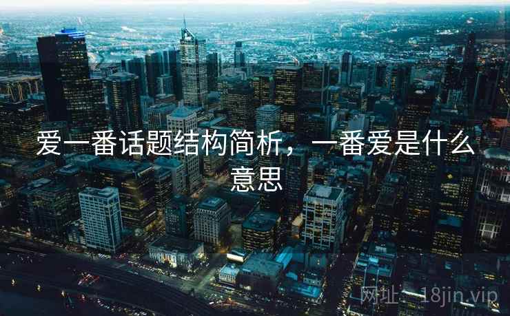 爱一番话题结构简析，一番爱是什么意思
