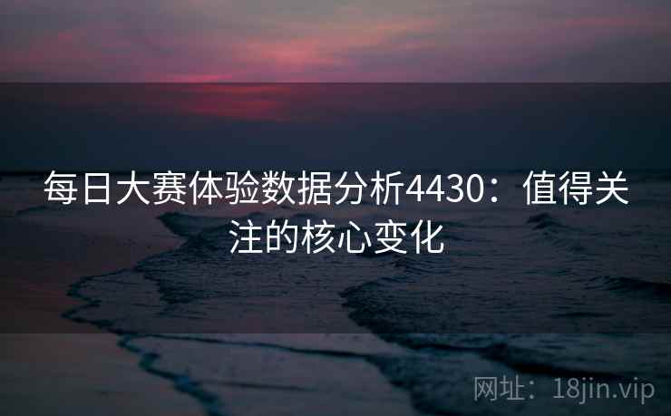 每日大赛体验数据分析4430：值得关注的核心变化