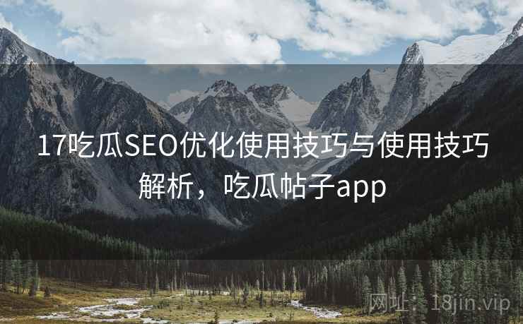 17吃瓜SEO优化使用技巧与使用技巧解析，吃瓜帖子app