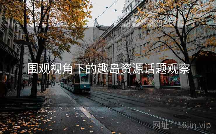 围观视角下的趣岛资源话题观察