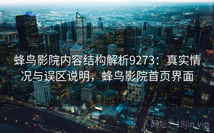 蜂鸟影院内容结构解析9273：真实情况与误区说明，蜂鸟影院首页界面
