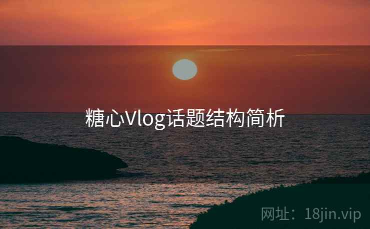 糖心Vlog话题结构简析 糖心Vlog话题结构简析