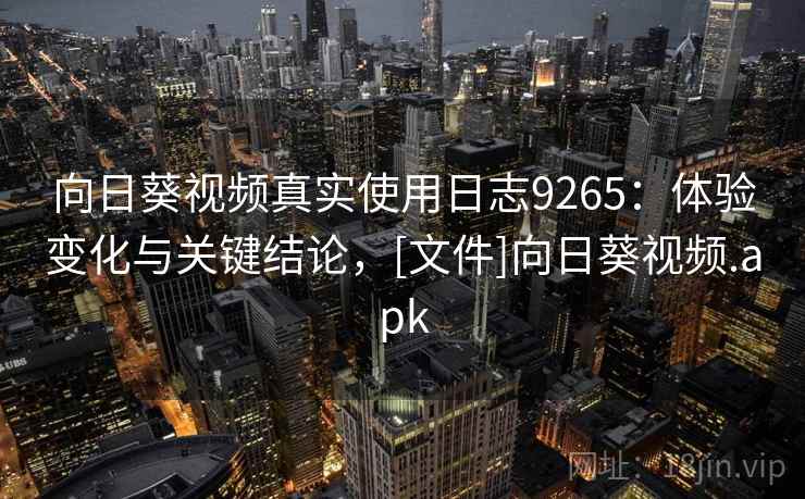 向日葵视频真实使用日志9265：体验变化与关键结论，[文件]向日葵视频.apk