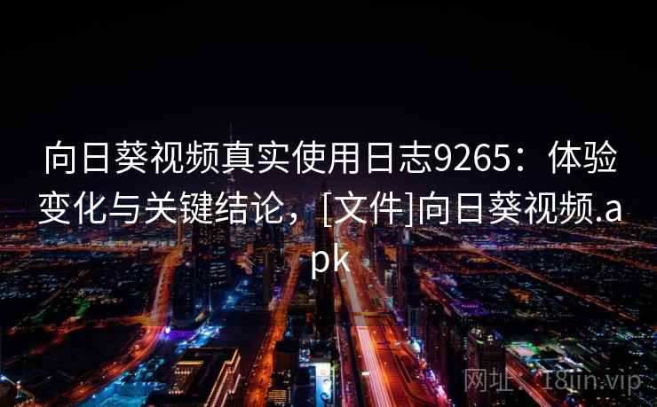 向日葵视频真实使用日志9265：体验变化与关键结论，[文件]向日葵视频.apk
