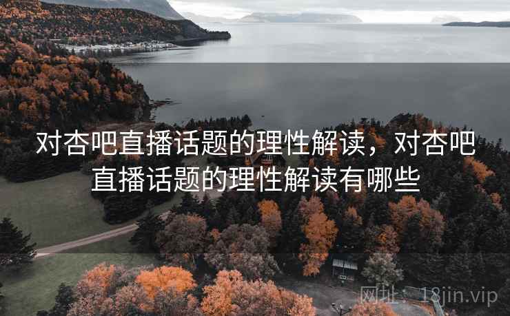 对杏吧直播话题的理性解读，对杏吧直播话题的理性解读有哪些