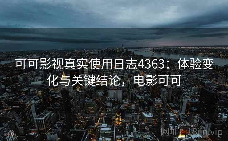 可可影视真实使用日志4363：体验变化与关键结论，电影可可