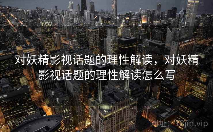 对妖精影视话题的理性解读，对妖精影视话题的理性解读怎么写
