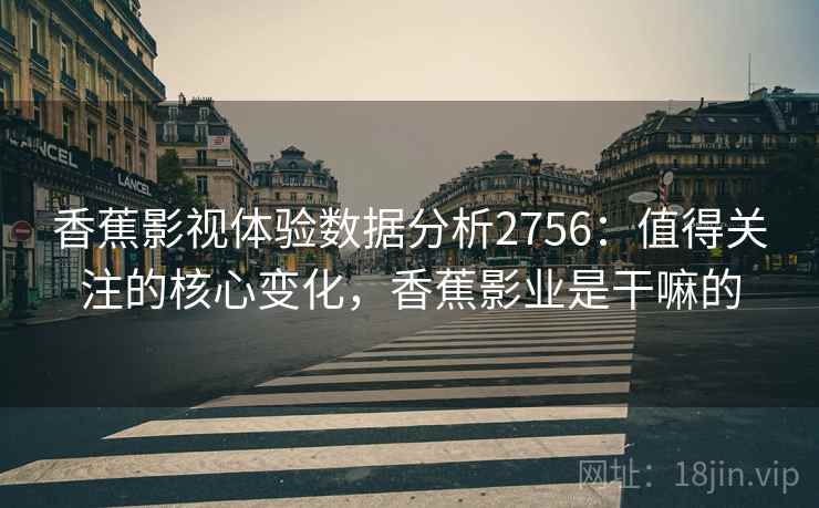 香蕉影视体验数据分析2756：值得关注的核心变化，香蕉影业是干嘛的