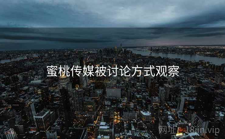 蜜桃传媒被讨论方式观察
