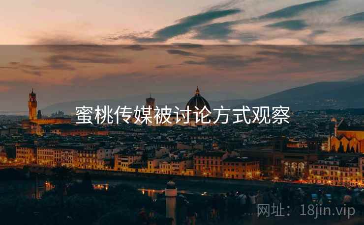 蜜桃传媒被讨论方式观察