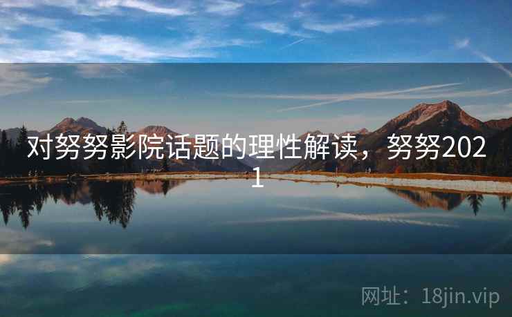 对努努影院话题的理性解读，努努2021