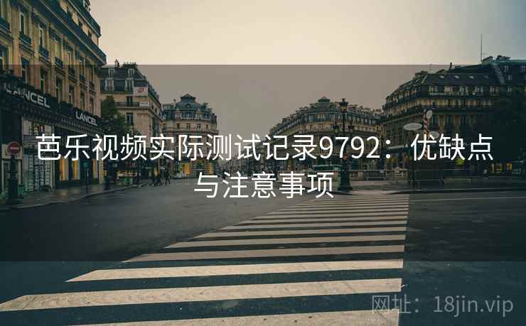 芭乐视频实际测试记录9792:优缺点与注意事项 芭乐视频实际测试记录9792:优缺点与注意事项
